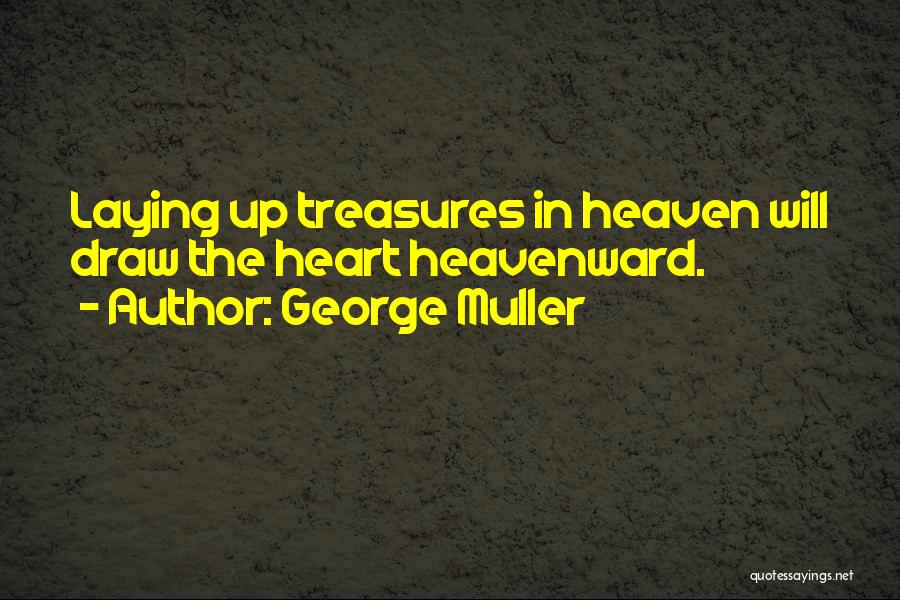 George Muller Quotes: Laying Up Treasures In Heaven Will Draw The Heart Heavenward.