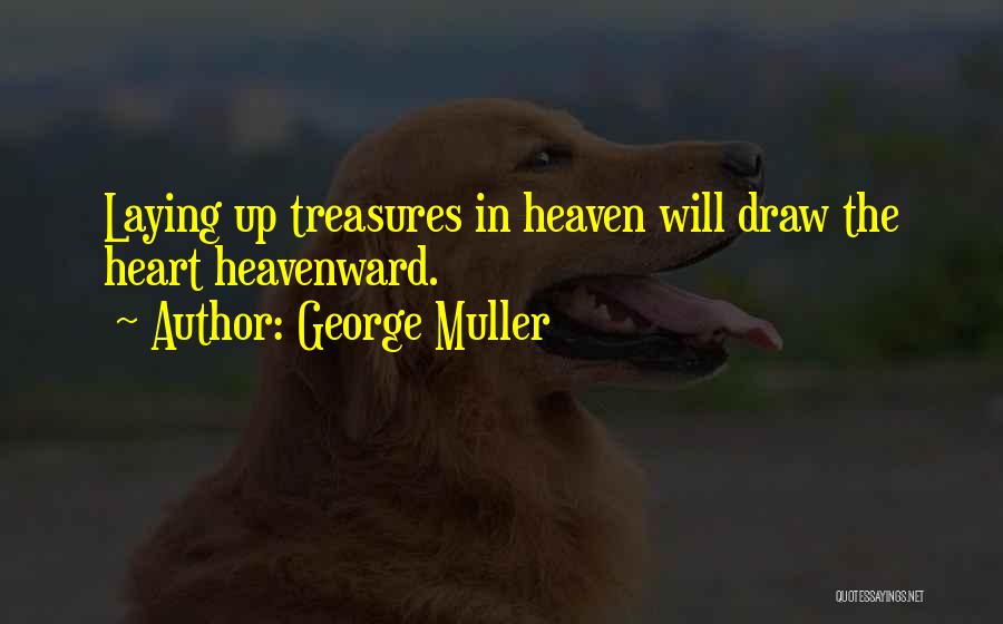 George Muller Quotes: Laying Up Treasures In Heaven Will Draw The Heart Heavenward.