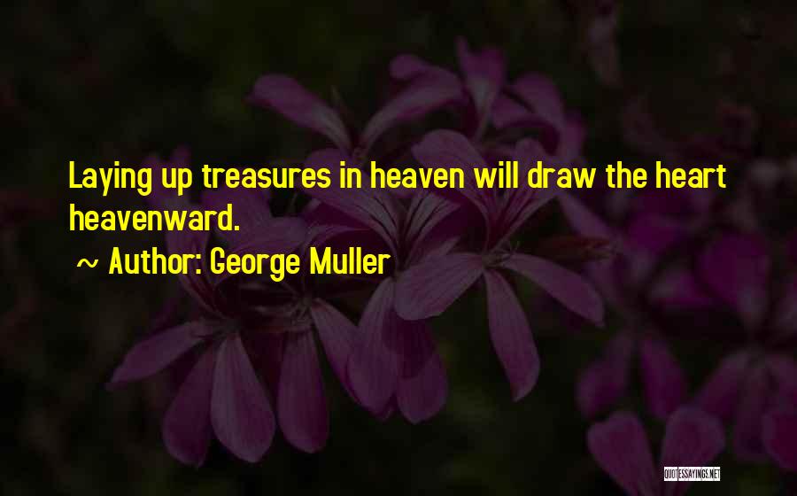 George Muller Quotes: Laying Up Treasures In Heaven Will Draw The Heart Heavenward.