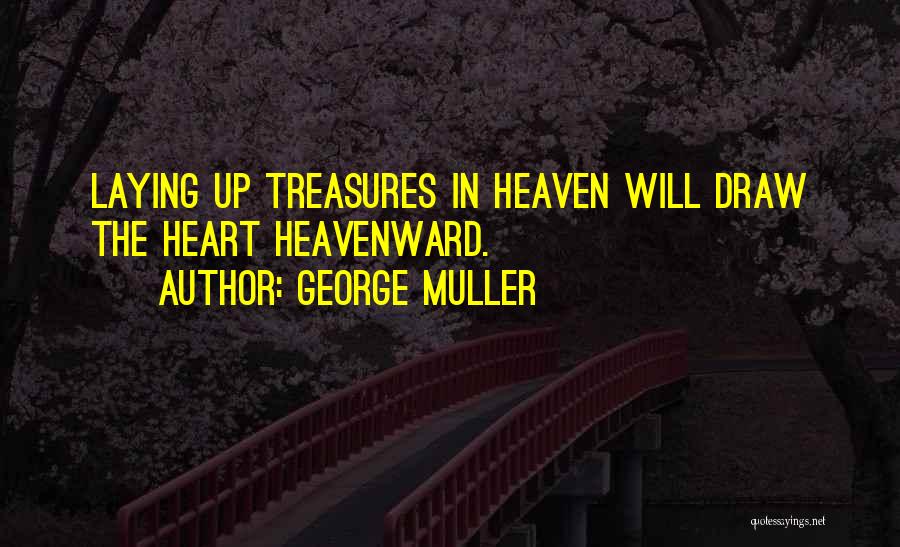 George Muller Quotes: Laying Up Treasures In Heaven Will Draw The Heart Heavenward.
