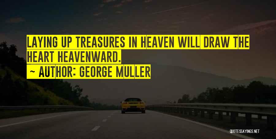 George Muller Quotes: Laying Up Treasures In Heaven Will Draw The Heart Heavenward.