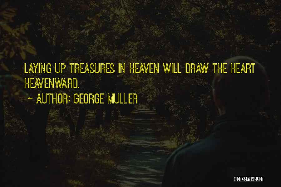 George Muller Quotes: Laying Up Treasures In Heaven Will Draw The Heart Heavenward.