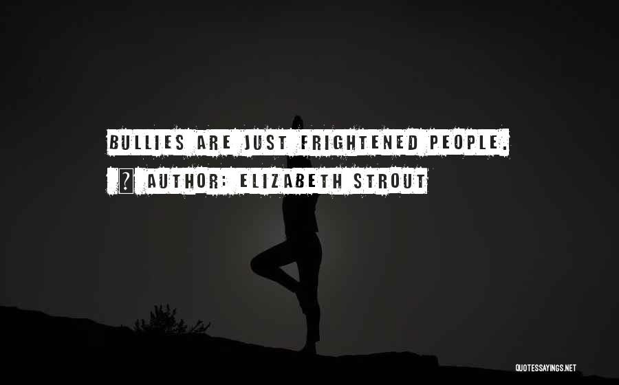 Elizabeth Strout Quotes: Bullies Are Just Frightened People.