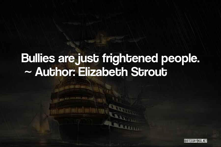 Elizabeth Strout Quotes: Bullies Are Just Frightened People.