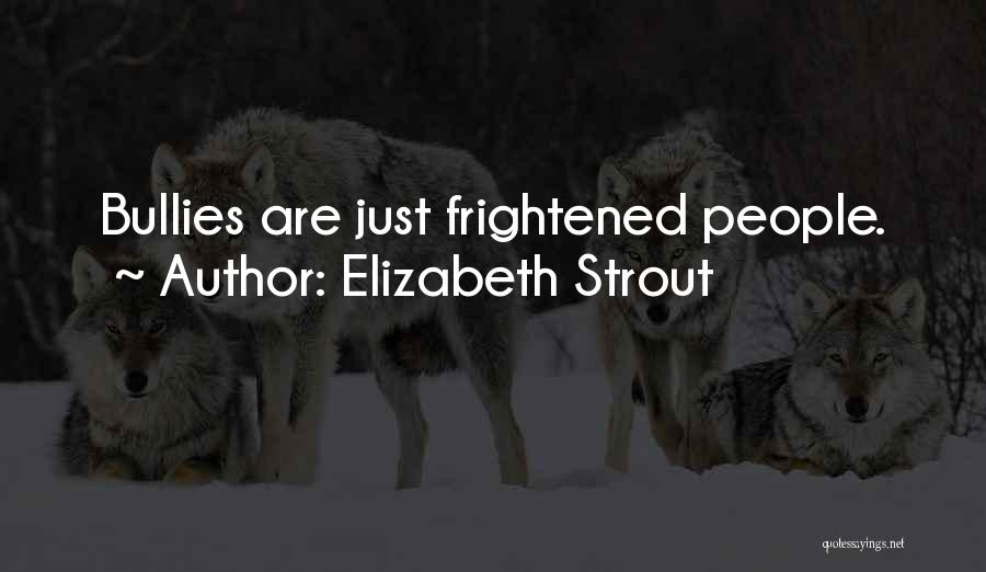 Elizabeth Strout Quotes: Bullies Are Just Frightened People.