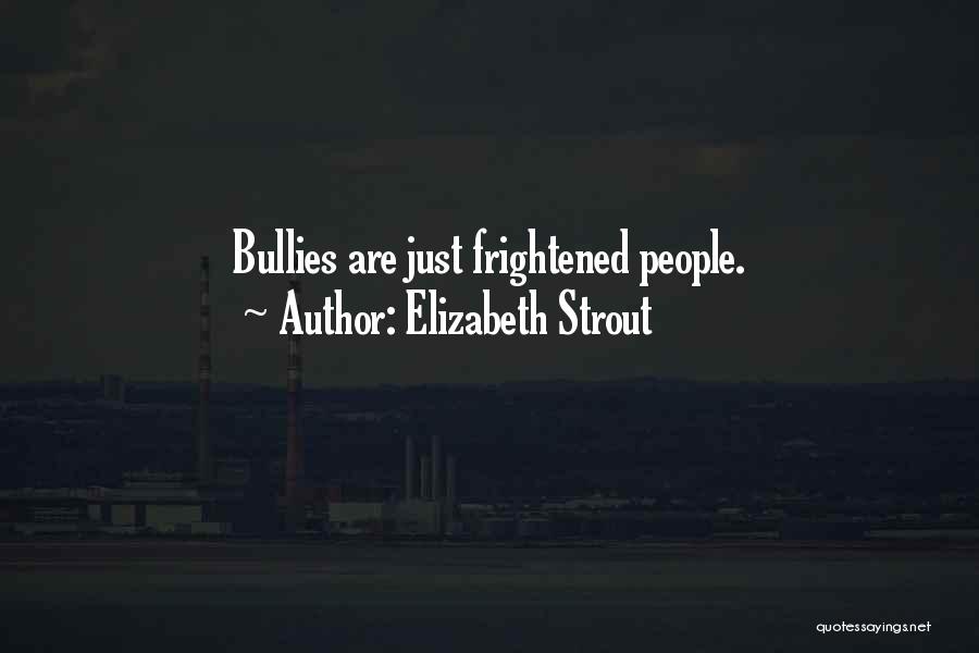 Elizabeth Strout Quotes: Bullies Are Just Frightened People.