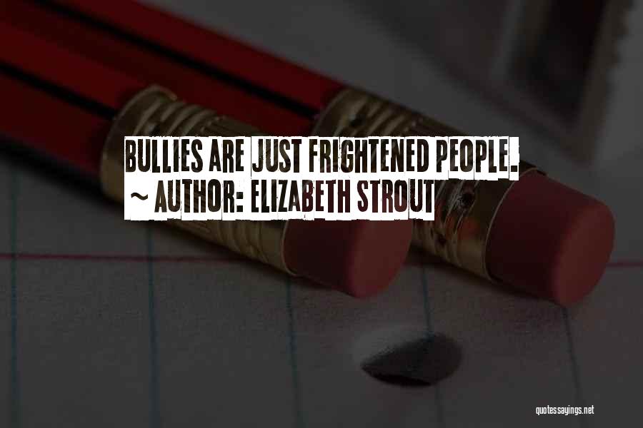 Elizabeth Strout Quotes: Bullies Are Just Frightened People.
