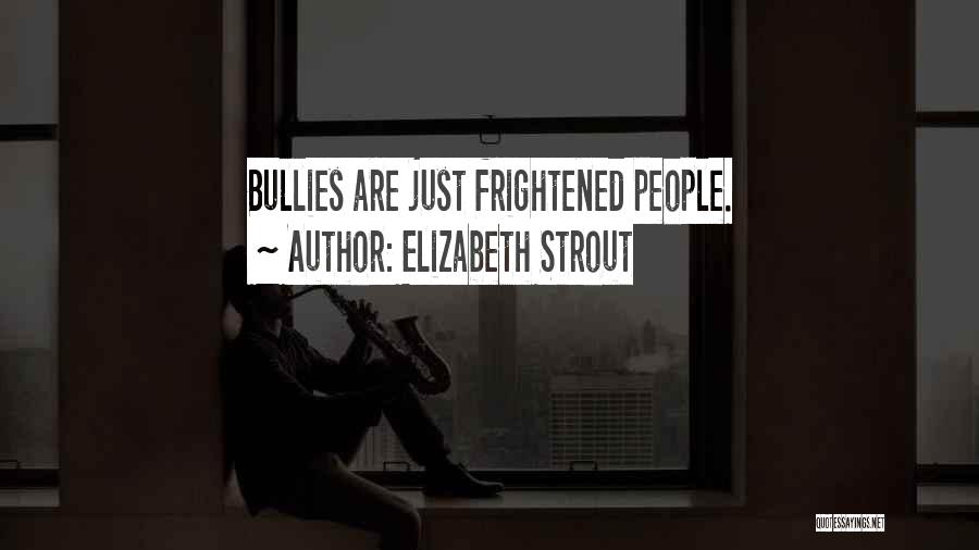 Elizabeth Strout Quotes: Bullies Are Just Frightened People.