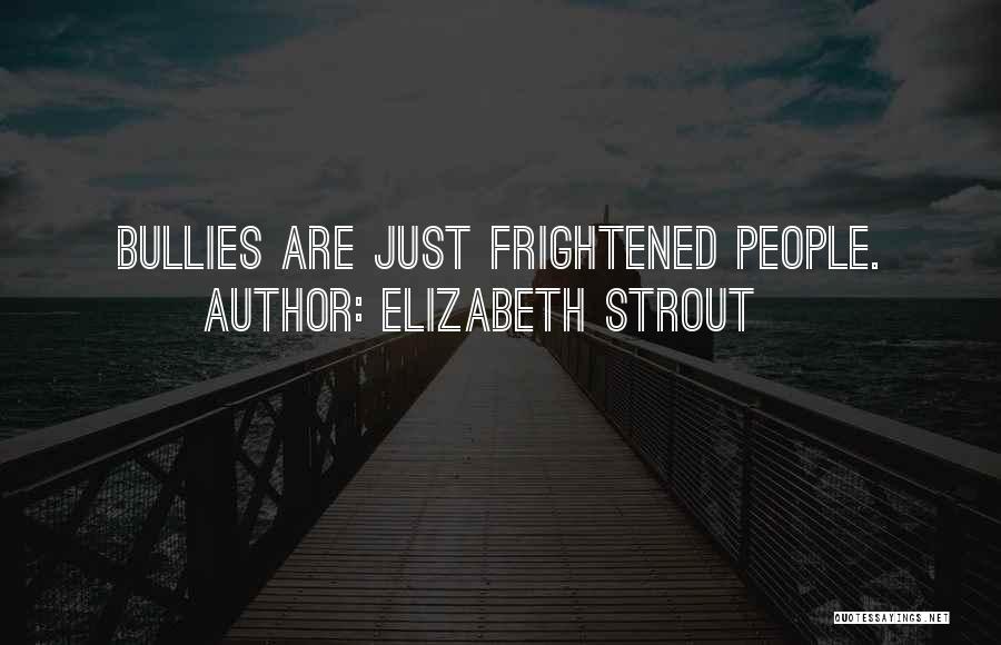 Elizabeth Strout Quotes: Bullies Are Just Frightened People.