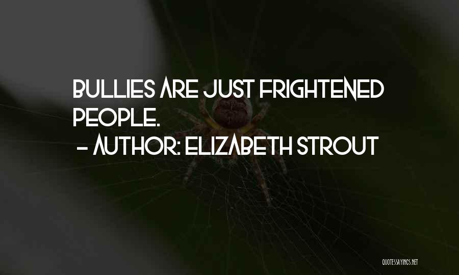 Elizabeth Strout Quotes: Bullies Are Just Frightened People.