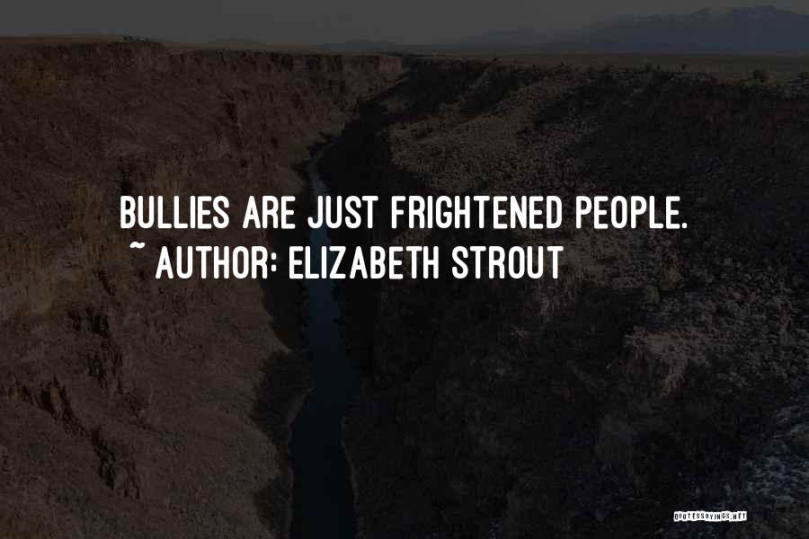 Elizabeth Strout Quotes: Bullies Are Just Frightened People.