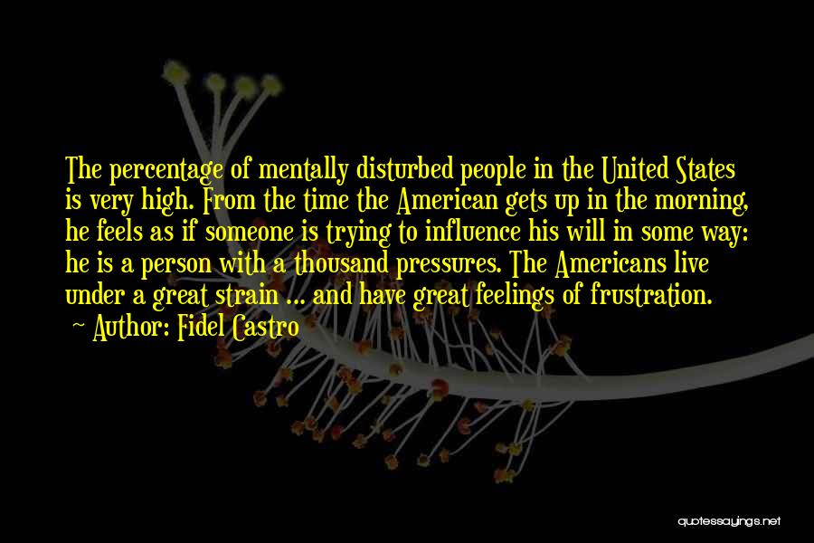 Fidel Castro Quotes: The Percentage Of Mentally Disturbed People In The United States Is Very High. From The Time The American Gets Up