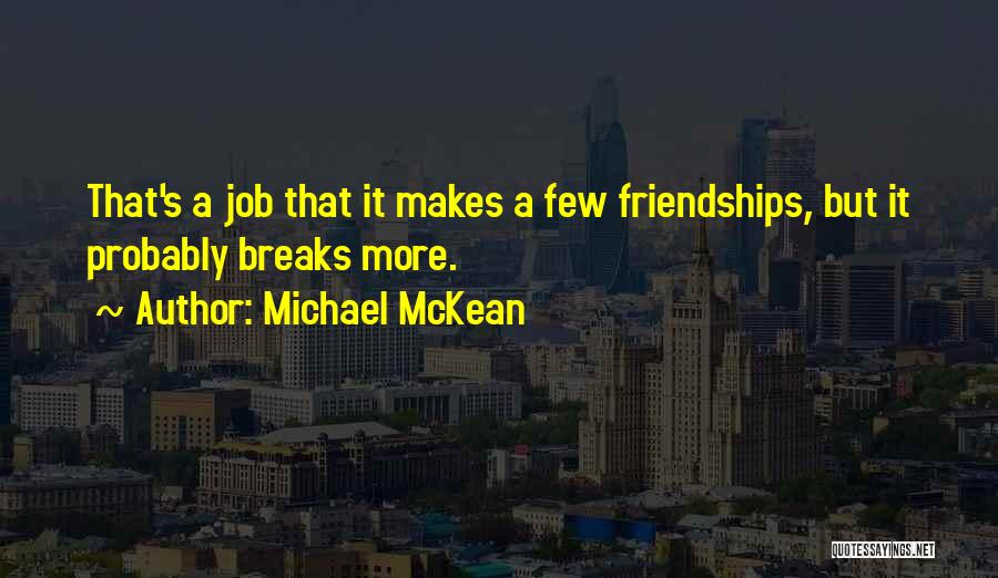 Michael McKean Quotes: That's A Job That It Makes A Few Friendships, But It Probably Breaks More.