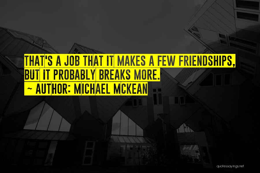 Michael McKean Quotes: That's A Job That It Makes A Few Friendships, But It Probably Breaks More.