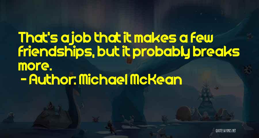 Michael McKean Quotes: That's A Job That It Makes A Few Friendships, But It Probably Breaks More.
