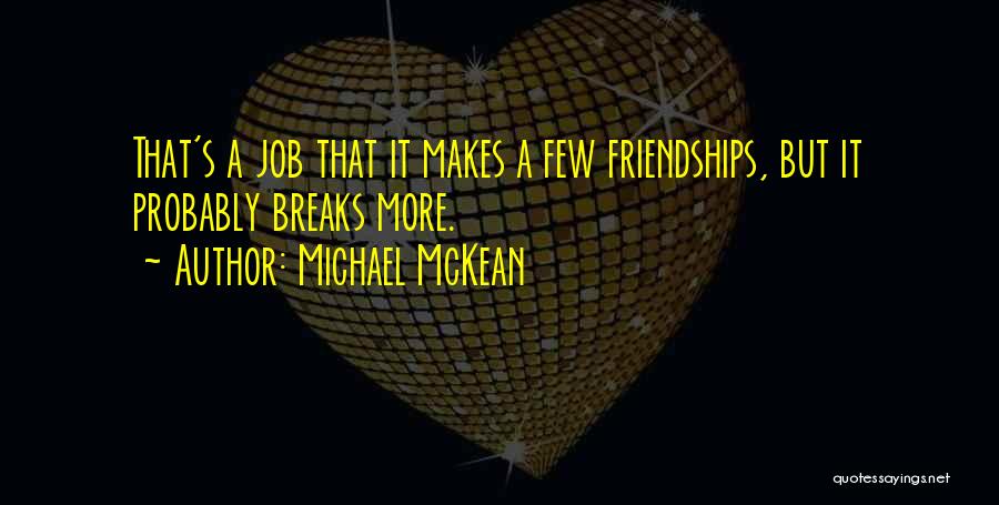 Michael McKean Quotes: That's A Job That It Makes A Few Friendships, But It Probably Breaks More.
