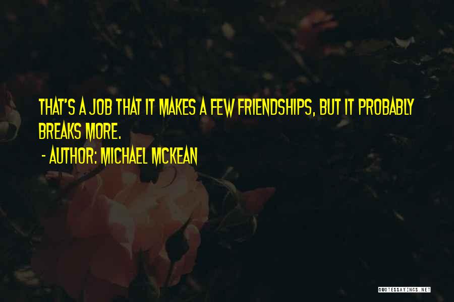 Michael McKean Quotes: That's A Job That It Makes A Few Friendships, But It Probably Breaks More.