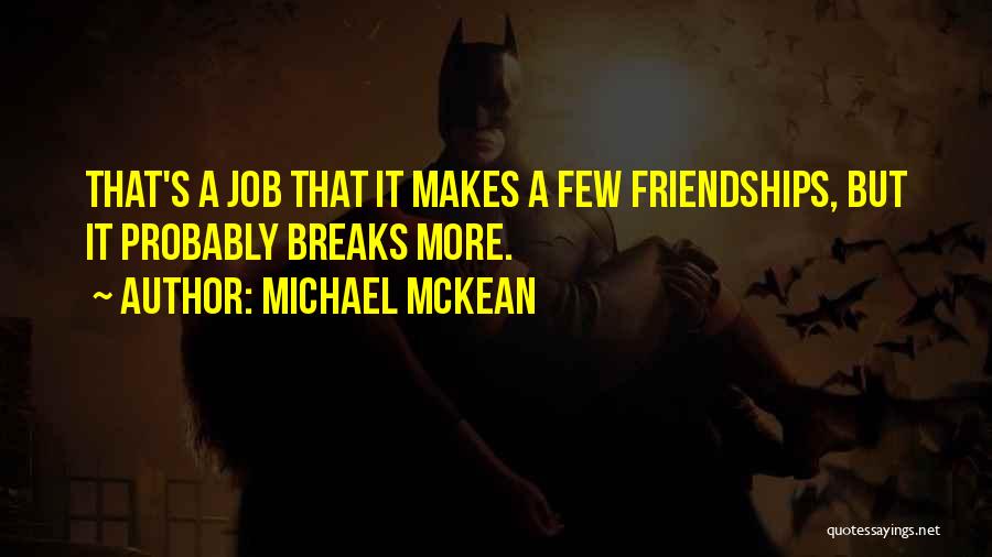 Michael McKean Quotes: That's A Job That It Makes A Few Friendships, But It Probably Breaks More.