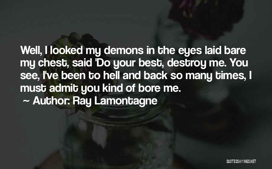 Ray Lamontagne Quotes: Well, I Looked My Demons In The Eyes Laid Bare My Chest, Said 'do Your Best, Destroy Me. You See,