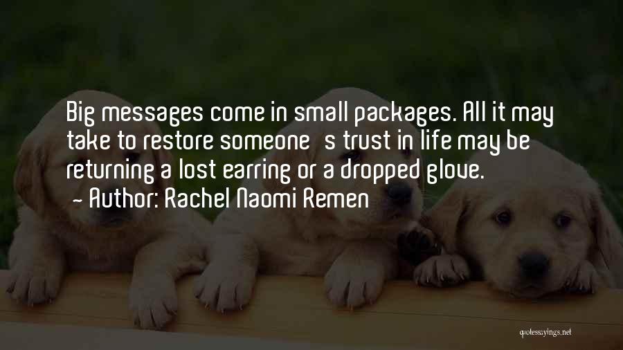 Rachel Naomi Remen Quotes: Big Messages Come In Small Packages. All It May Take To Restore Someone's Trust In Life May Be Returning A