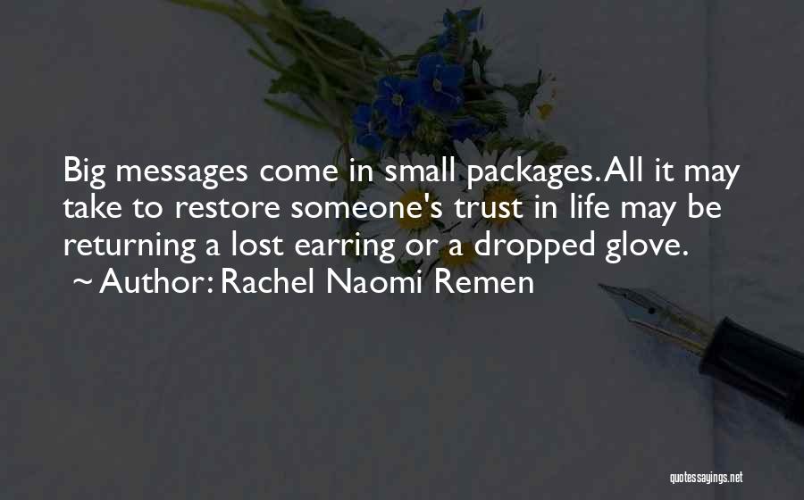 Rachel Naomi Remen Quotes: Big Messages Come In Small Packages. All It May Take To Restore Someone's Trust In Life May Be Returning A