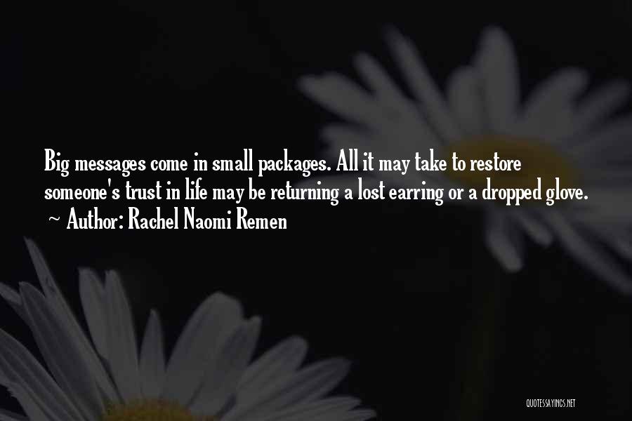 Rachel Naomi Remen Quotes: Big Messages Come In Small Packages. All It May Take To Restore Someone's Trust In Life May Be Returning A