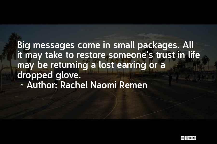 Rachel Naomi Remen Quotes: Big Messages Come In Small Packages. All It May Take To Restore Someone's Trust In Life May Be Returning A