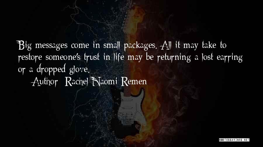 Rachel Naomi Remen Quotes: Big Messages Come In Small Packages. All It May Take To Restore Someone's Trust In Life May Be Returning A