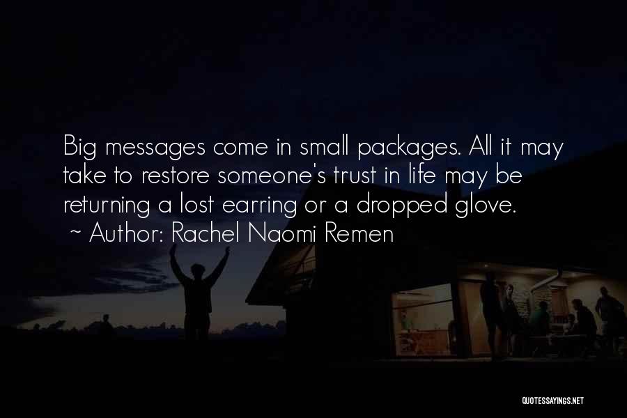 Rachel Naomi Remen Quotes: Big Messages Come In Small Packages. All It May Take To Restore Someone's Trust In Life May Be Returning A