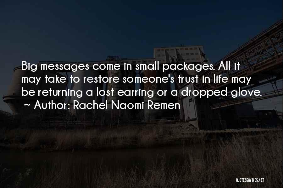 Rachel Naomi Remen Quotes: Big Messages Come In Small Packages. All It May Take To Restore Someone's Trust In Life May Be Returning A