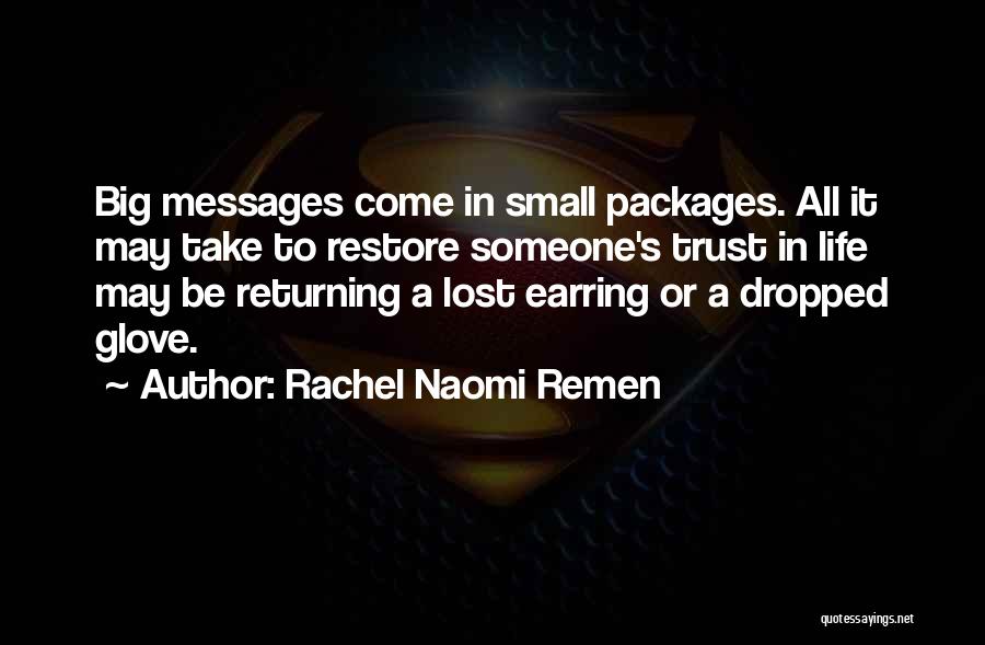 Rachel Naomi Remen Quotes: Big Messages Come In Small Packages. All It May Take To Restore Someone's Trust In Life May Be Returning A