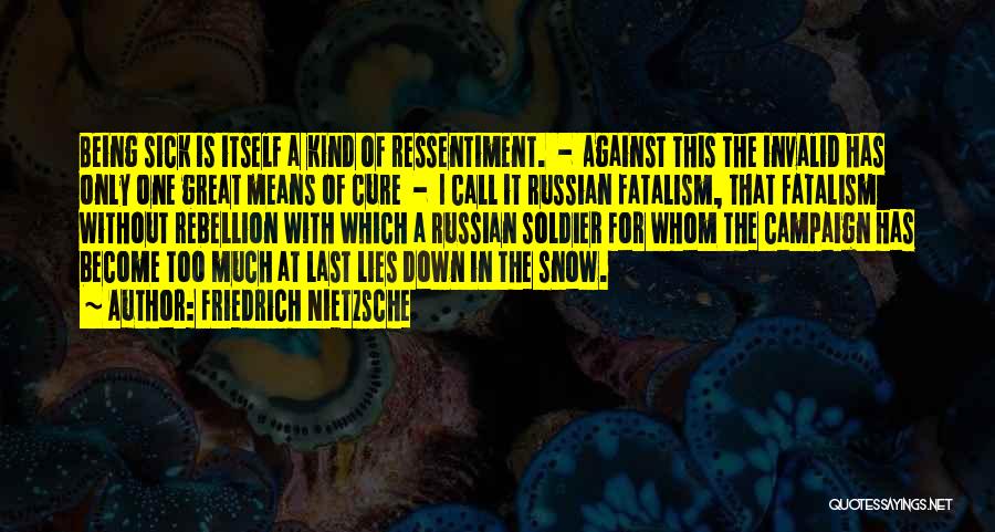 Friedrich Nietzsche Quotes: Being Sick Is Itself A Kind Of Ressentiment. - Against This The Invalid Has Only One Great Means Of Cure