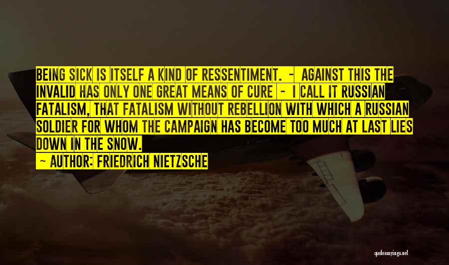 Friedrich Nietzsche Quotes: Being Sick Is Itself A Kind Of Ressentiment. - Against This The Invalid Has Only One Great Means Of Cure