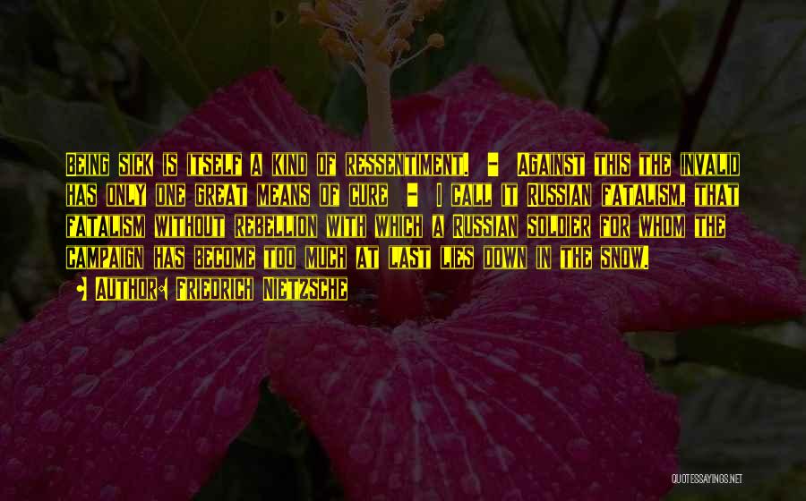 Friedrich Nietzsche Quotes: Being Sick Is Itself A Kind Of Ressentiment. - Against This The Invalid Has Only One Great Means Of Cure