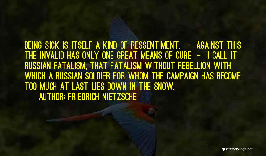 Friedrich Nietzsche Quotes: Being Sick Is Itself A Kind Of Ressentiment. - Against This The Invalid Has Only One Great Means Of Cure