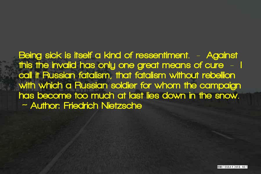 Friedrich Nietzsche Quotes: Being Sick Is Itself A Kind Of Ressentiment. - Against This The Invalid Has Only One Great Means Of Cure