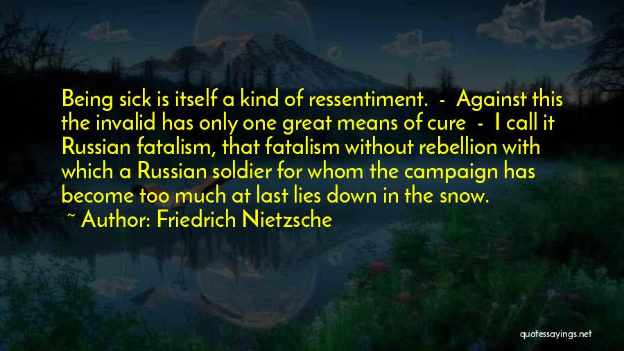 Friedrich Nietzsche Quotes: Being Sick Is Itself A Kind Of Ressentiment. - Against This The Invalid Has Only One Great Means Of Cure