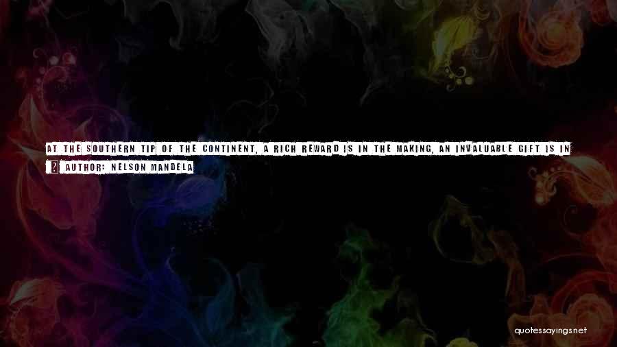 Nelson Mandela Quotes: At The Southern Tip Of The Continent, A Rich Reward Is In The Making, An Invaluable Gift Is In The