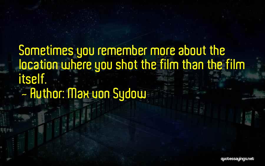 Max Von Sydow Quotes: Sometimes You Remember More About The Location Where You Shot The Film Than The Film Itself.