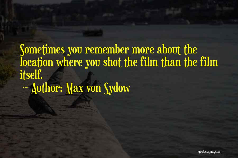 Max Von Sydow Quotes: Sometimes You Remember More About The Location Where You Shot The Film Than The Film Itself.