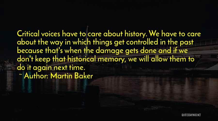 Martin Baker Quotes: Critical Voices Have To Care About History. We Have To Care About The Way In Which Things Get Controlled In