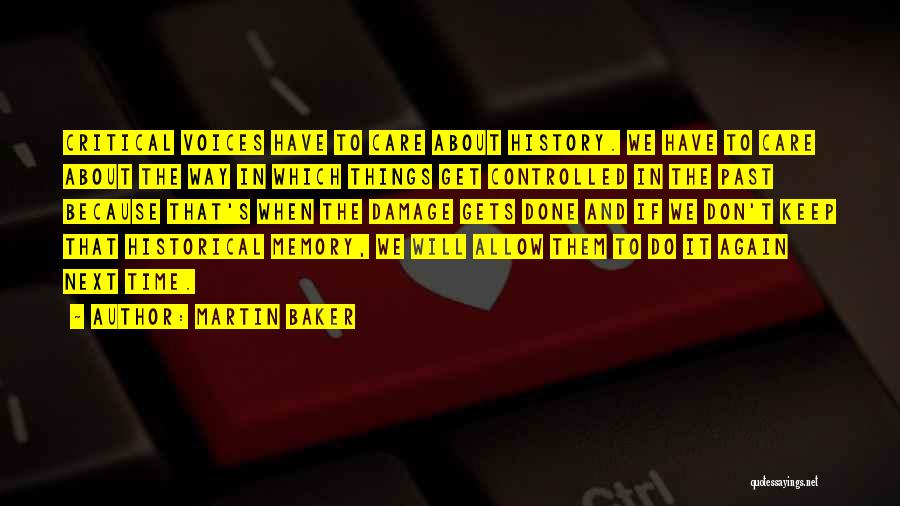 Martin Baker Quotes: Critical Voices Have To Care About History. We Have To Care About The Way In Which Things Get Controlled In