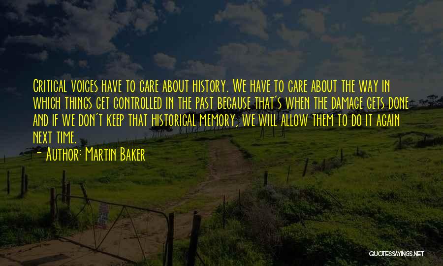 Martin Baker Quotes: Critical Voices Have To Care About History. We Have To Care About The Way In Which Things Get Controlled In
