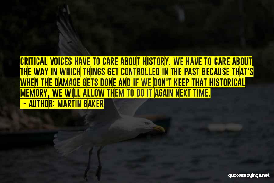 Martin Baker Quotes: Critical Voices Have To Care About History. We Have To Care About The Way In Which Things Get Controlled In