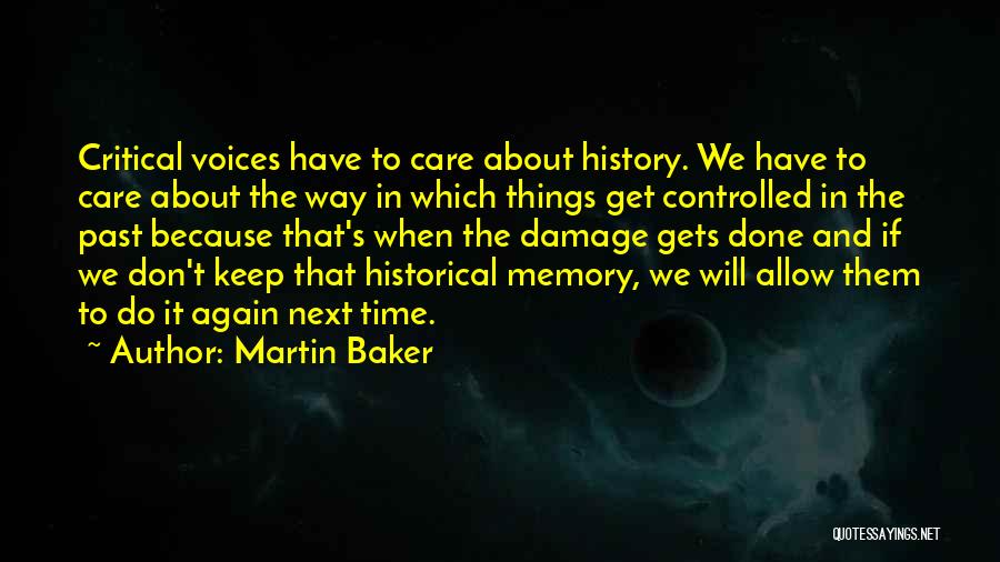 Martin Baker Quotes: Critical Voices Have To Care About History. We Have To Care About The Way In Which Things Get Controlled In