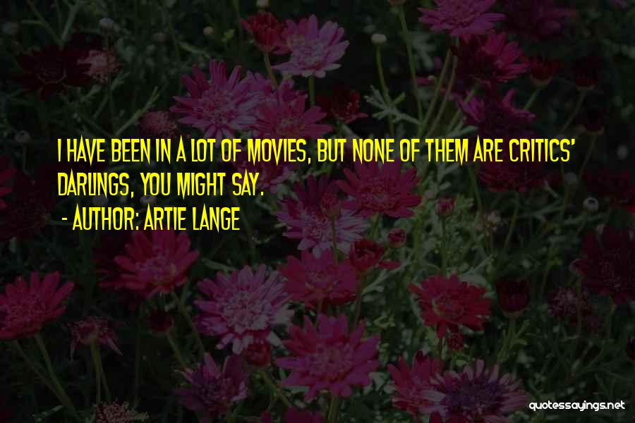 Artie Lange Quotes: I Have Been In A Lot Of Movies, But None Of Them Are Critics' Darlings, You Might Say.