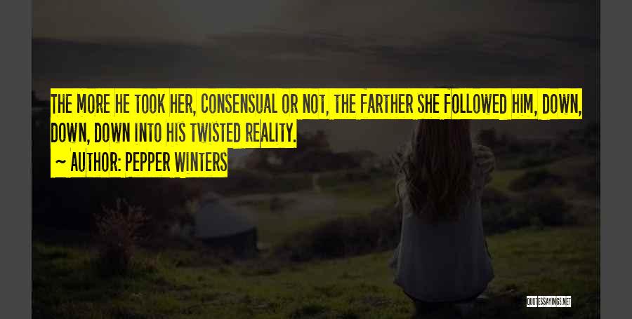 Pepper Winters Quotes: The More He Took Her, Consensual Or Not, The Farther She Followed Him, Down, Down, Down Into His Twisted Reality.