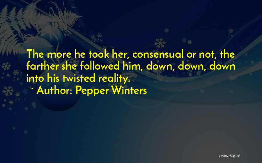 Pepper Winters Quotes: The More He Took Her, Consensual Or Not, The Farther She Followed Him, Down, Down, Down Into His Twisted Reality.