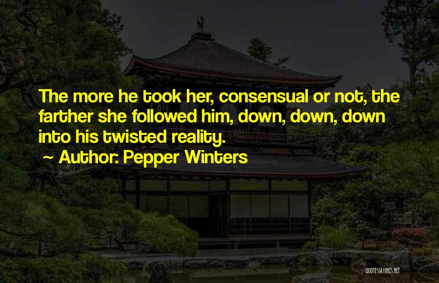 Pepper Winters Quotes: The More He Took Her, Consensual Or Not, The Farther She Followed Him, Down, Down, Down Into His Twisted Reality.