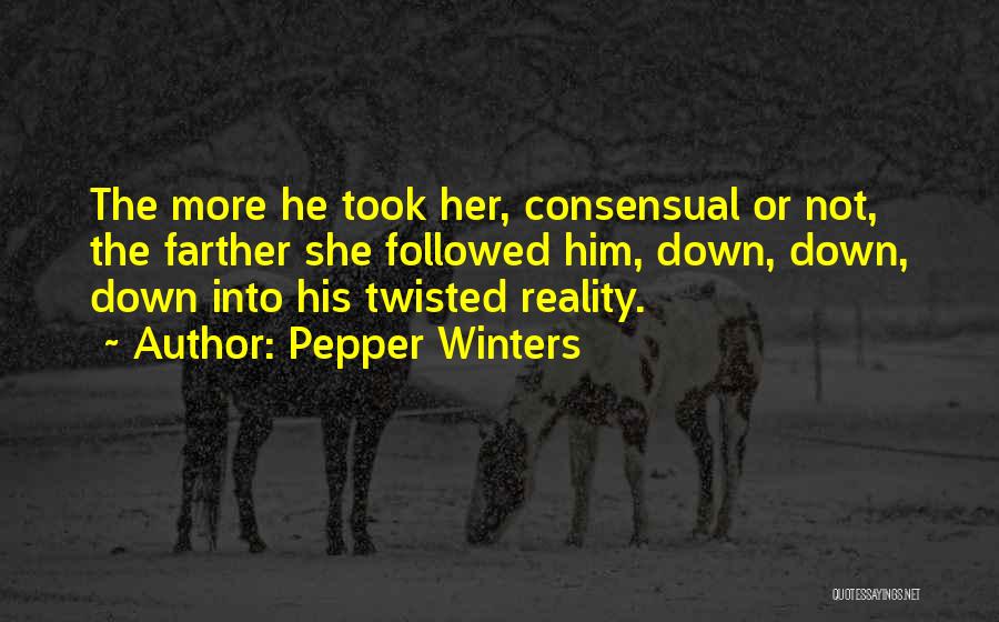 Pepper Winters Quotes: The More He Took Her, Consensual Or Not, The Farther She Followed Him, Down, Down, Down Into His Twisted Reality.